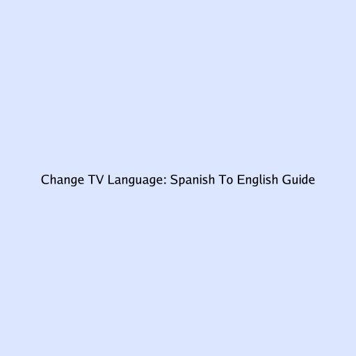 Change TV Language: Spanish To English Guide