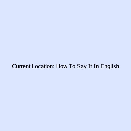 Current Location: How To Say It In English