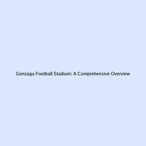 Gonzaga Football Stadium: A Comprehensive Overview