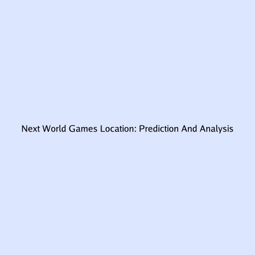 Next World Games Location: Prediction And Analysis