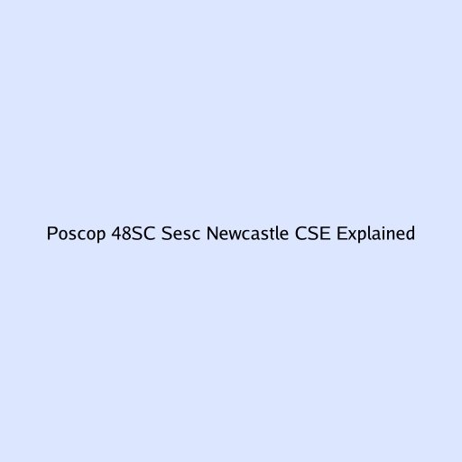 Poscop 48SC Sesc Newcastle CSE Explained